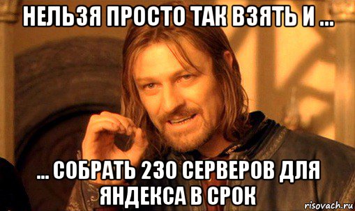 нельзя просто так взять и ... ... собрать 230 серверов для яндекса в срок, Мем Нельзя просто так взять и (Боромир мем)