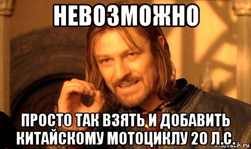 невозможно просто так взять и добавить китайскому мотоциклу 20 л.с., Мем Нельзя просто так взять и (Боромир мем)