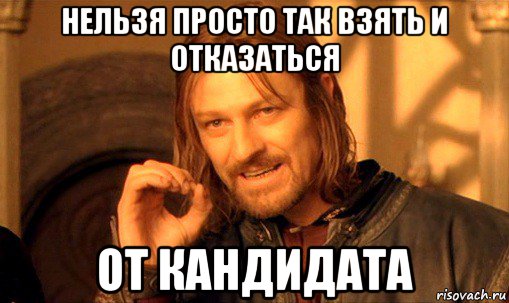 нельзя просто так взять и отказаться от кандидата, Мем Нельзя просто так взять и (Боромир мем)