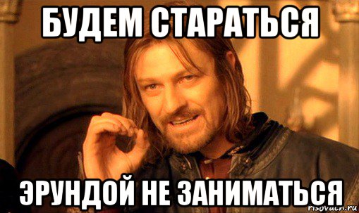 будем стараться эрундой не заниматься, Мем Нельзя просто так взять и (Боромир мем)