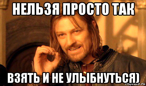 нельзя просто так взять и не улыбнуться), Мем Нельзя просто так взять и (Боромир мем)