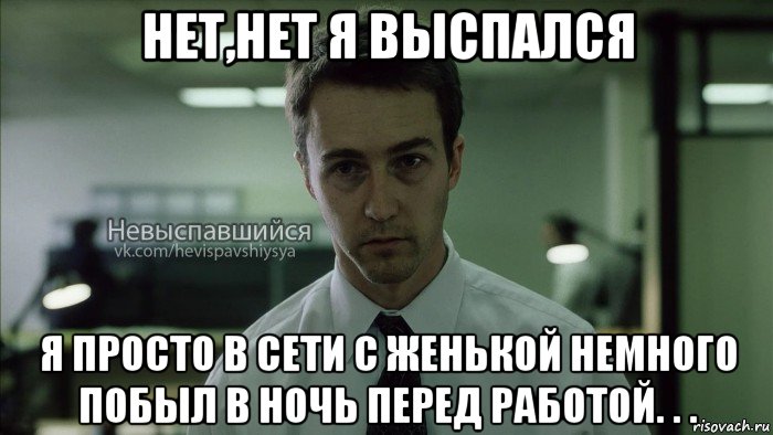 нет,нет я выспался я просто в сети с женькой немного побыл в ночь перед работой. . ., Мем Невыспавшийся