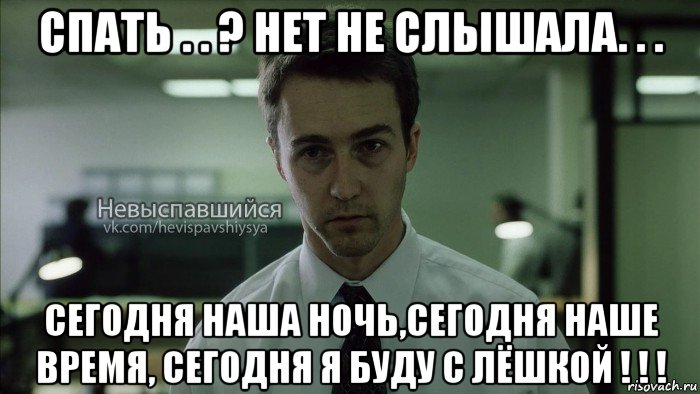 спать . . ? нет не слышала. . . сегодня наша ночь,сегодня наше время, сегодня я буду с лёшкой ! ! !, Мем Невыспавшийся