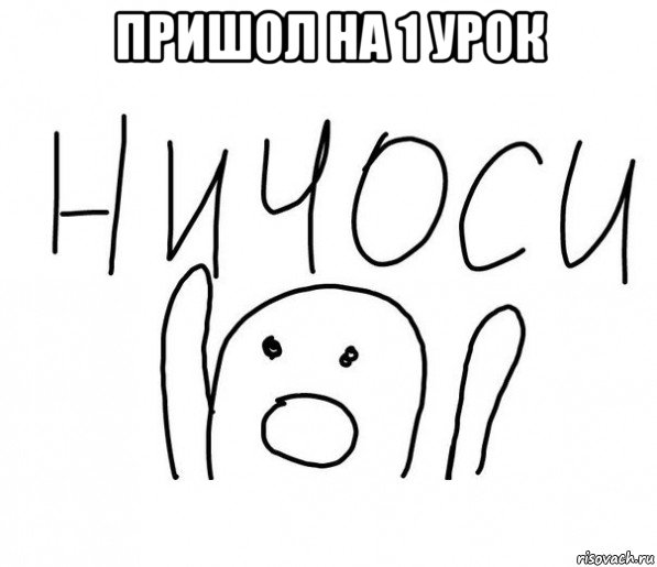 пришол на 1 урок , Мем  Ничоси