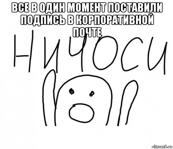 все в один момент поставили подпись в корпоративной почте , Мем  Ничоси