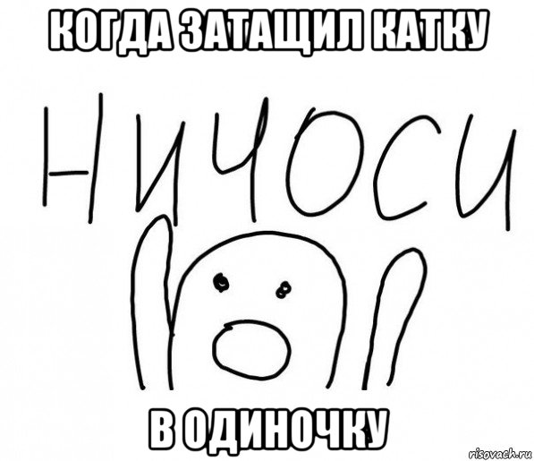 когда затащил катку в одиночку, Мем  Ничоси