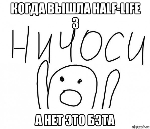 когда вышла half-life 3 а нет это бэта, Мем  Ничоси