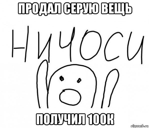 продал серую вещь получил 100к, Мем  Ничоси