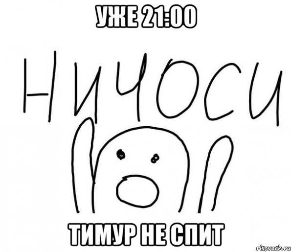 уже 21:00 тимур не спит, Мем  Ничоси