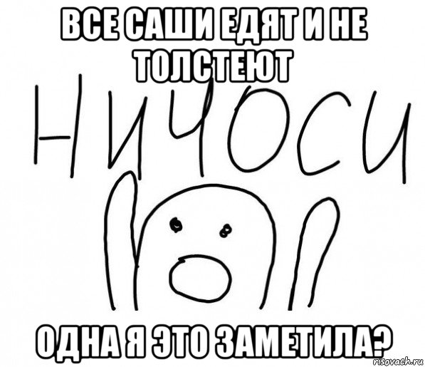 все саши едят и не толстеют одна я это заметила?, Мем  Ничоси