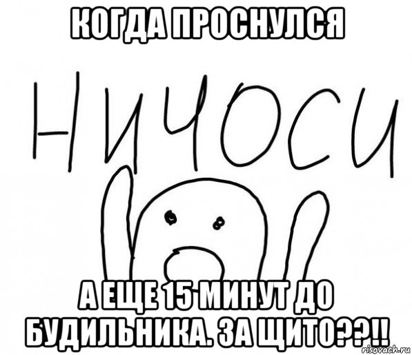 когда проснулся а еще 15 минут до будильника. за щито??!!, Мем  Ничоси