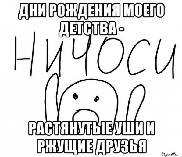 дни рождения моего детства - растянутые уши и ржущие друзья, Мем  Ничоси