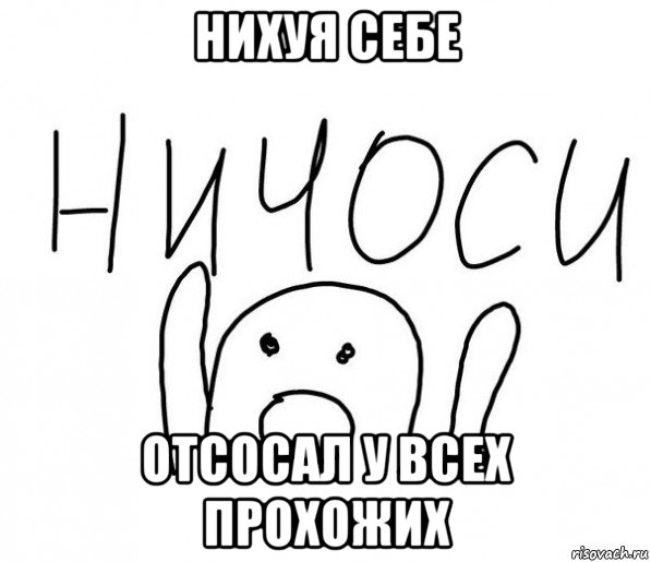 нихуя себе отсосал у всех прохожих, Мем  Ничоси