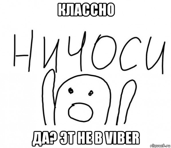 классно да? эт не в viber, Мем  Ничоси