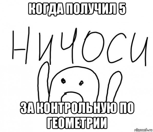 когда получил 5 за контрольную по геометрии, Мем  Ничоси