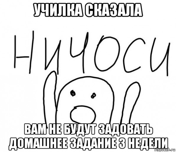 училка сказала вам не будут задовать домашнее задание 3 недели