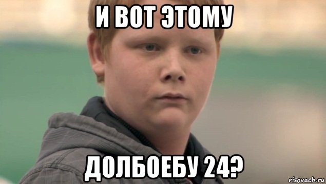 и вот этому долбоебу 24?, Мем    нифигасе