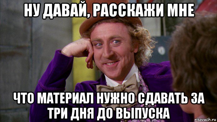 ну давай, расскажи мне что материал нужно сдавать за три дня до выпуска, Мем Ну давай расскажи (Вилли Вонка)