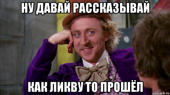 ну давай рассказывай как ликву то прошёл, Мем Ну давай расскажи (Вилли Вонка)