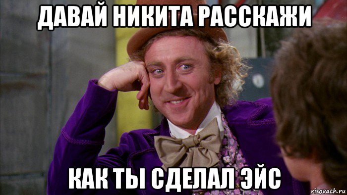 давай никита расскажи как ты сделал эйс, Мем Ну давай расскажи (Вилли Вонка)