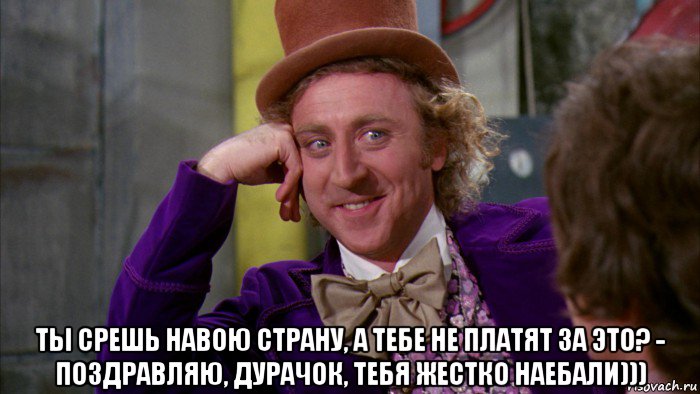  ты срешь навою страну, а тебе не платят за это? - поздравляю, дурачок, тебя жестко наебали))), Мем Ну давай расскажи (Вилли Вонка)