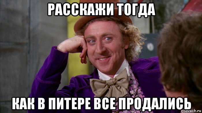 расскажи тогда как в питере все продались, Мем Ну давай расскажи (Вилли Вонка)