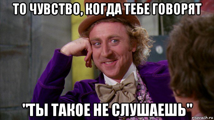 то чувство, когда тебе говорят "ты такое не слушаешь", Мем Ну давай расскажи (Вилли Вонка)