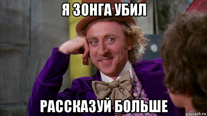 я зонга убил рассказуй больше, Мем Ну давай расскажи (Вилли Вонка)