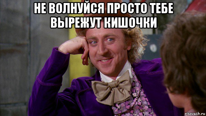 не волнуйся просто тебе вырежут кишочки , Мем Ну давай расскажи (Вилли Вонка)