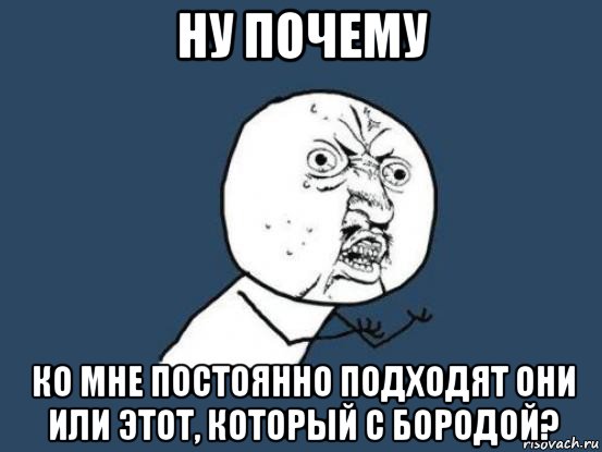 ну почему ко мне постоянно подходят они или этот, который с бородой?, Мем Ну почему