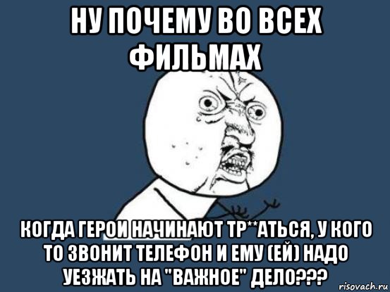 ну почему во всех фильмах когда герои начинают тр**аться, у кого то звонит телефон и ему (ей) надо уезжать на "важное" дело???, Мем Ну почему