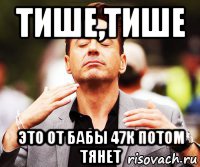 тише,тише это от бабы 47к потом тянет