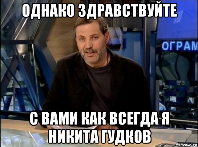 однако здравствуйте с вами как всегда я никита гудков, Мем Однако Здравствуйте