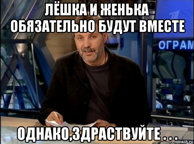 лёшка и женька обязательно будут вместе однако,здраствуйте . . ., Мем Однако Здравствуйте