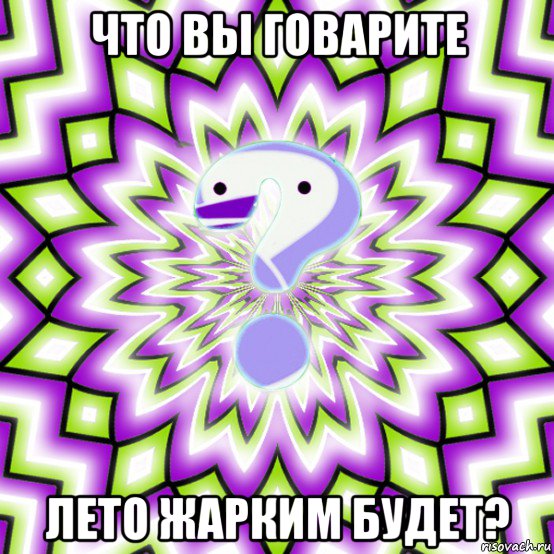 что вы говарите лето жарким будет?