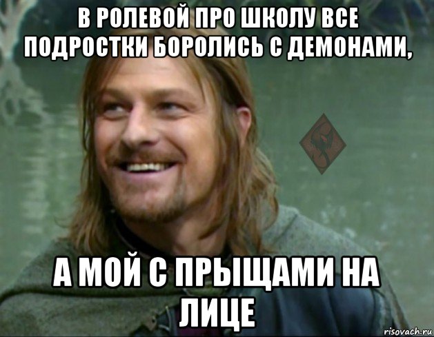 в ролевой про школу все подростки боролись с демонами, а мой с прыщами на лице, Мем ОР Тролль Боромир