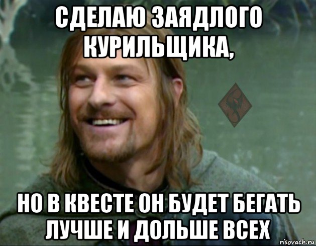 сделаю заядлого курильщика, но в квесте он будет бегать лучше и дольше всех, Мем ОР Тролль Боромир