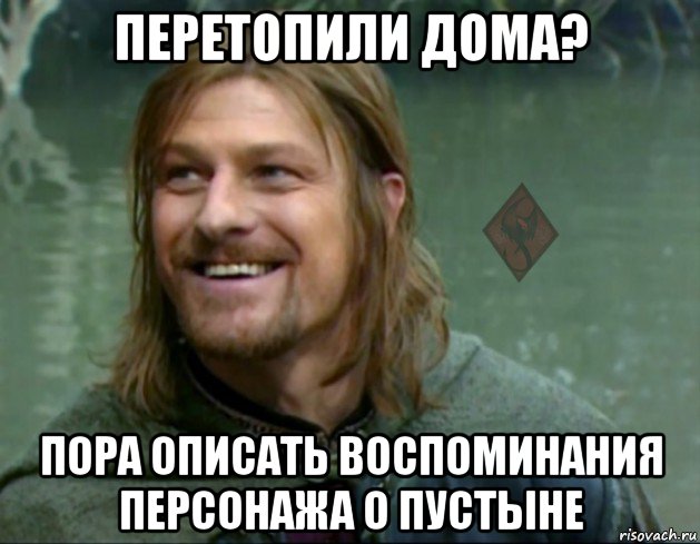 перетопили дома? пора описать воспоминания персонажа о пустыне, Мем ОР Тролль Боромир