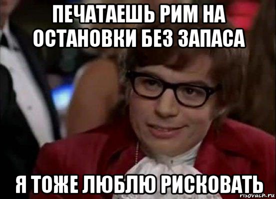 печатаешь рим на остановки без запаса я тоже люблю рисковать, Мем Остин Пауэрс (я тоже люблю рисковать)