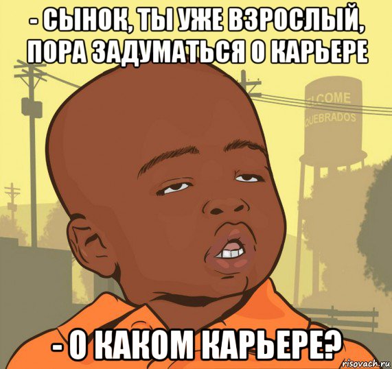 - сынок, ты уже взрослый, пора задуматься о карьере - о каком карьере?, Мем Пацан наркоман