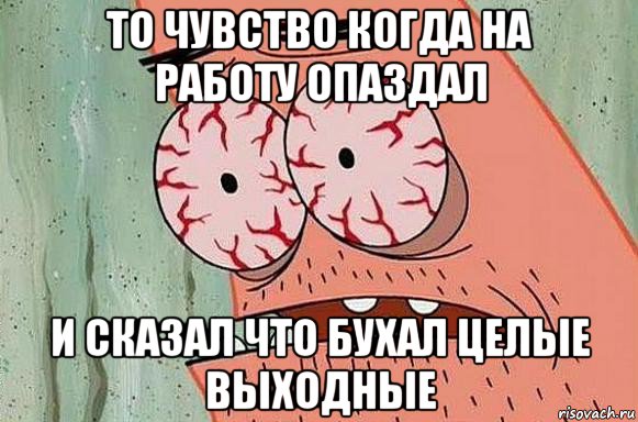 то чувство когда на работу опаздал и сказал что бухал целые выходные, Мем  Патрик в ужасе