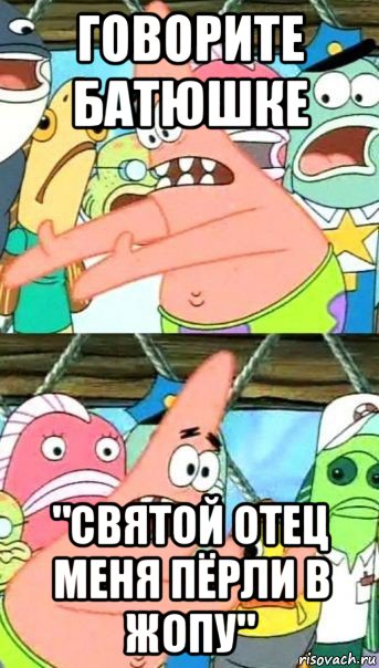 говорите батюшке "святой отец меня пёрли в жопу", Мем Патрик (берешь и делаешь)