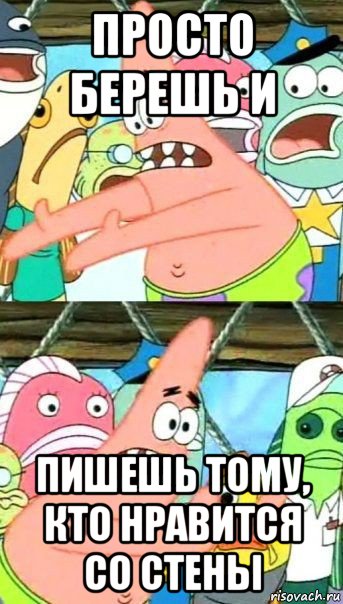 просто берешь и пишешь тому, кто нравится со стены, Мем Патрик (берешь и делаешь)