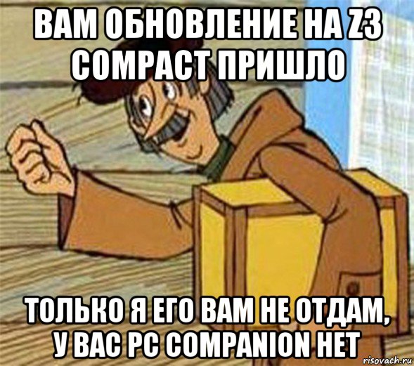 вам обновление на z3 compact пришло только я его вам не отдам, у вас pc companion нет, Мем Почтальон Печкин