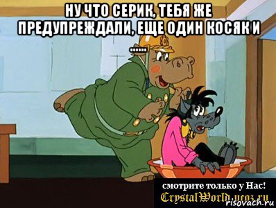 ну что серик, тебя же предупреждали, еще один косяк и ...... , Мем  Поехали