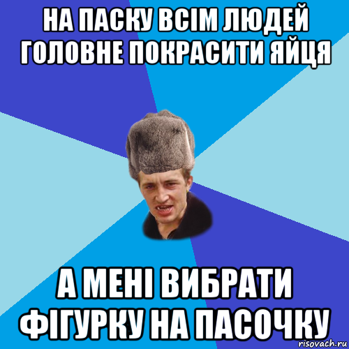 на паску всім людей головне покрасити яйця а мені вибрати фігурку на пасочку, Мем Празднчний паца