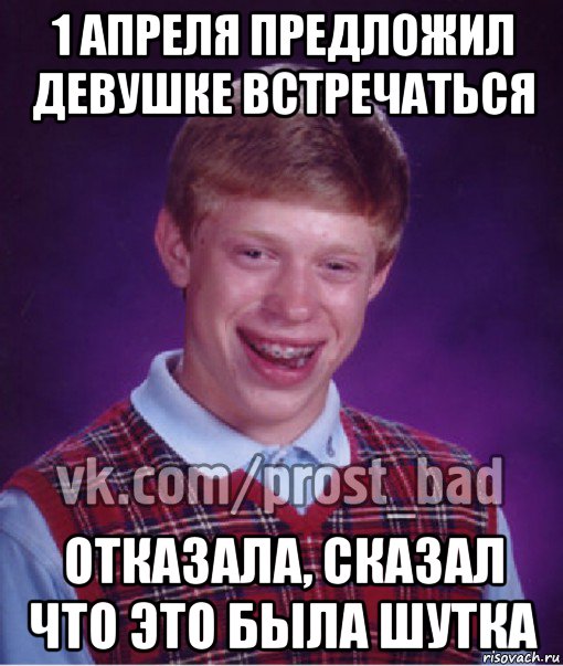 1 апреля предложил девушке встречаться отказала, сказал что это была шутка, Мем Прост Неудачник