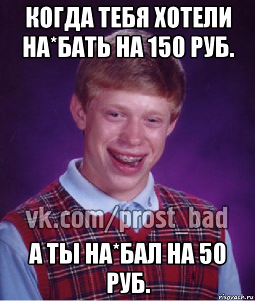 когда тебя хотели на*бать на 150 руб. а ты на*бал на 50 руб., Мем Прост Неудачник