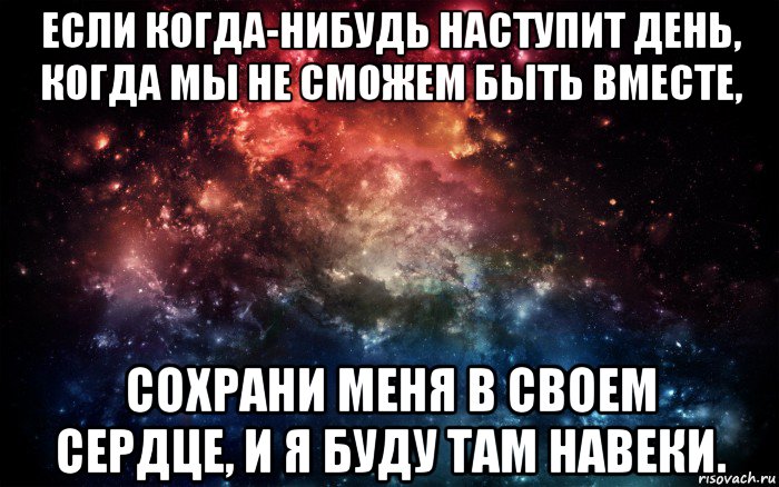 если когда-нибудь наступит день, когда мы не сможем быть вместе, сохрани меня в своем сердце, и я буду там навеки., Мем Просто космос