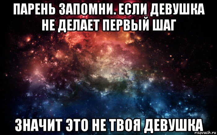 парень запомни. если девушка не делает первый шаг значит это не твоя девушка, Мем Просто космос